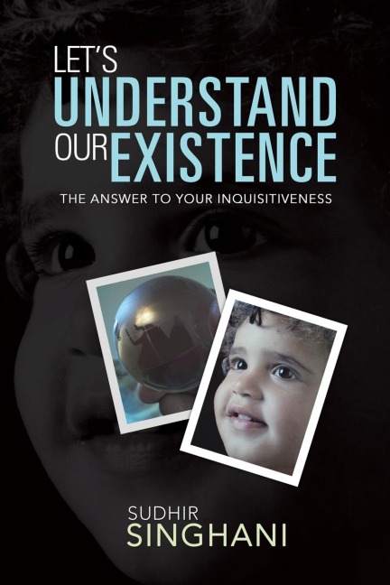 Lets Understand Our Existence: The Answer to Your Inquisitiveness