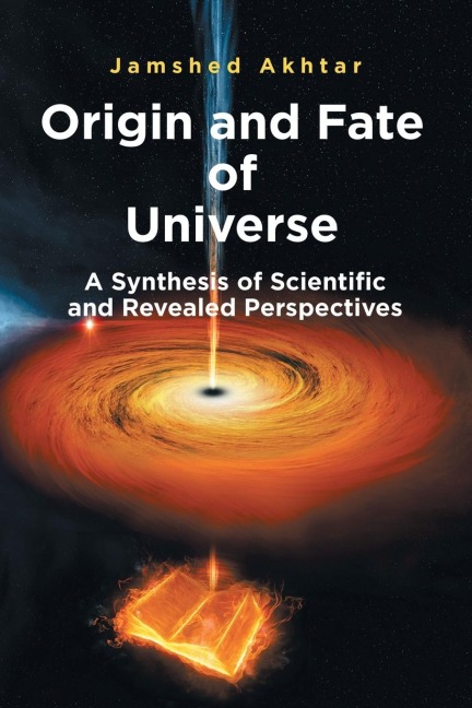 Origin and Fate of Universe: A Synthesis of Scientific and Revealed Perspectives