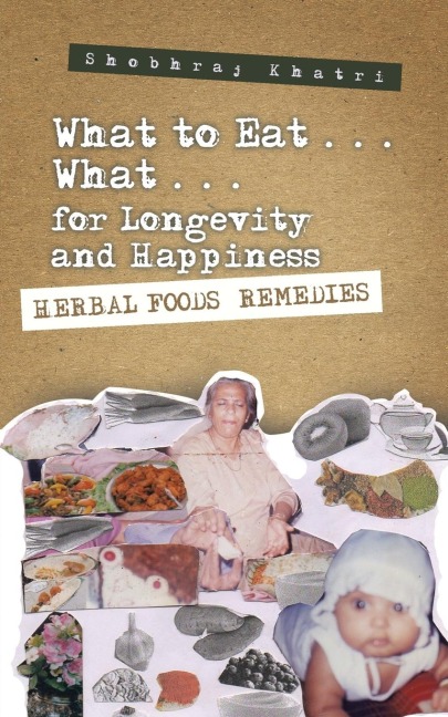 What to Eat . . . What . . . for Longevity and Happiness: Herbal Foods Remedies