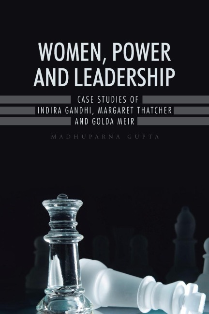 WOMEN, POWER AND LEADERSHIP: CASE STUDIES OF INDIRA GANDHI, MARGARET THATCHER AND GOLDA MEIR