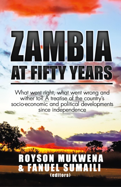 Zambia at Fifty Years: What went right, what went wrong and wither to? A treatise of the country's socio-economic and political developments since independence