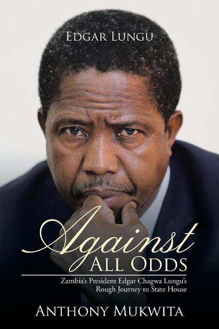 Against All Odds: Zambias President Edgar Chagwa Lungus Rough Journey to State House