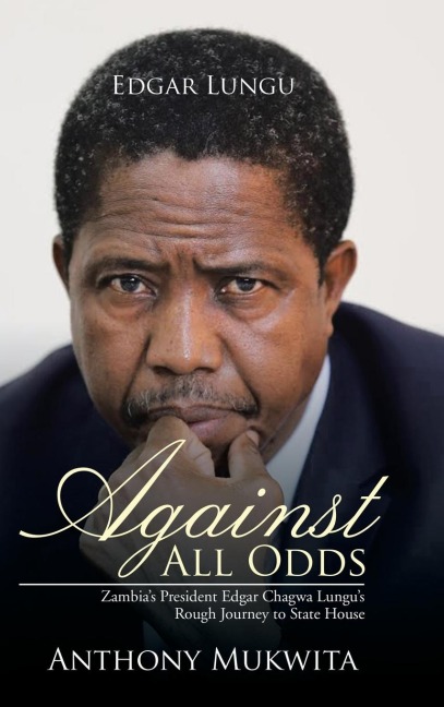 Against All Odds: Zambias President Edgar Chagwa Lungus Rough Journey to State House