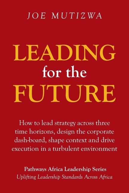 Leading for the Future: How to lead strategy across three time horizons, design the corporate dash-board, shape context and drive execution in a turbulent environment
