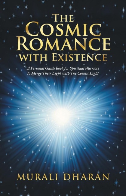 The Cosmic Romance with Existence: A Personal Guide Book for Spiritual Warriors to Merge Their Light with the Cosmic Light