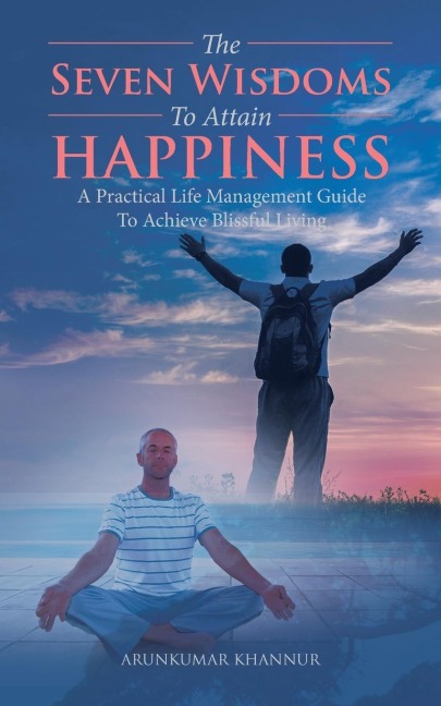 The  Seven  Wisdoms  To Attain  Happiness: A Practical Life Management Guide To Achieve Blissful Living