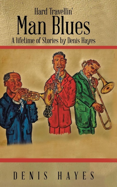 Hard Travellin Man Blues: A Lifetime of Stories by Denis Hayes