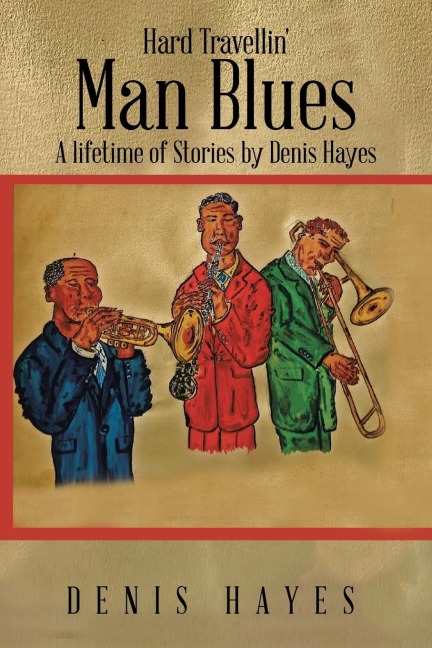 Hard Travellin Man Blues: A Lifetime of Stories by Denis Hayes