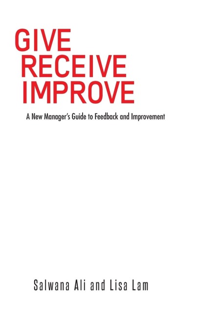 Give Receive Improve: A New Managers Guide to Feedback and Improvement