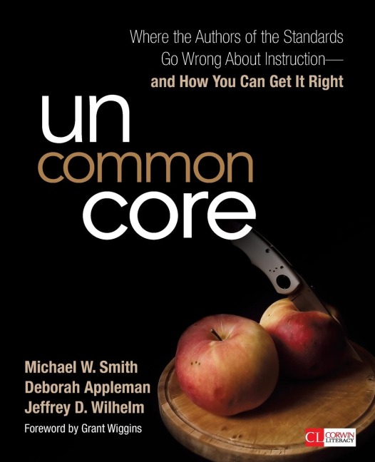 Uncommon Core: Where the Authors of the Standards Go Wrong About Instruction-and How You Can Get It Right