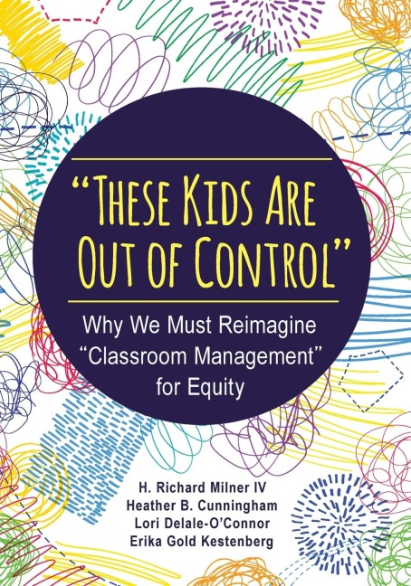 These Kids Are Out of Control: Why We Must Reimagine Classroom Management for Equity