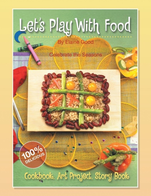 Lets Play With Food - Celebrate the Seasons: Cookbook, Storybook, Art Project, 100%% Delicious