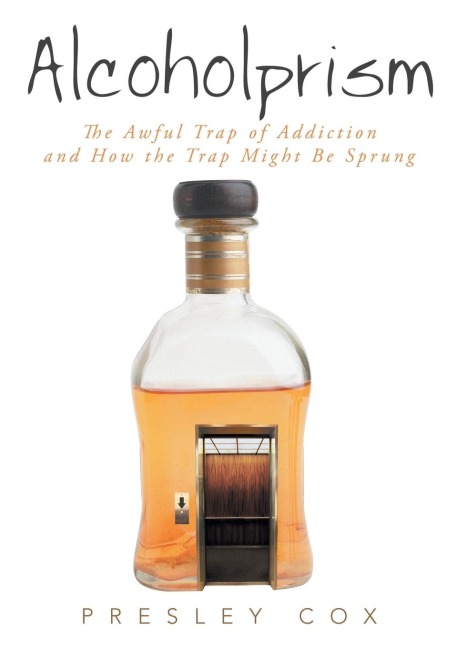 Alcoholprism: The Awful Trap of Addiction and How the Trap Might Be Sprung