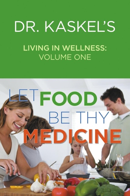 Dr. Kaskels Living in Wellness, Volume One: Let Food Be Thy Medicine