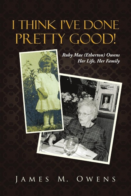 I Think Ive Done Pretty Good!: Ruby Mae (Etherton) Owens  Her Life, Her Family