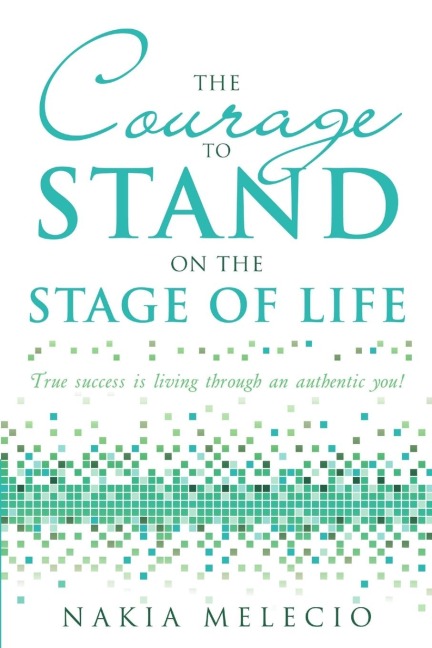 The Courage to Stand On the Stage of Life: True Success Is Living Through an Authentic You!