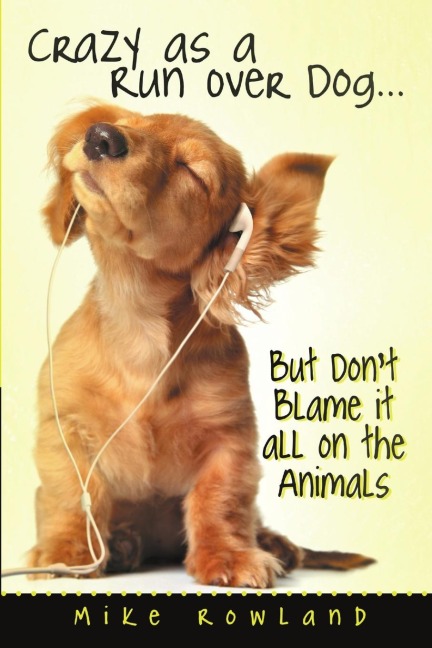Crazy as a Run Over Dog . . . But Dont Blame It All on the Animals