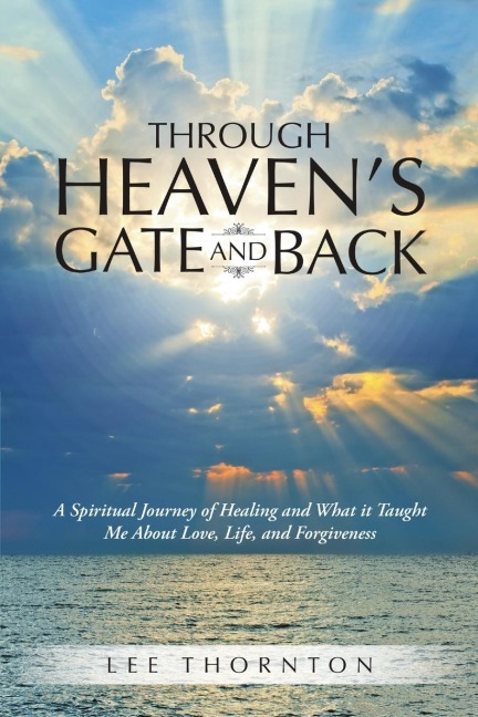 Through Heavens Gate and Back: A Spiritual Journey of Healing and What It Taught Me about Love, Life, and Forgiveness