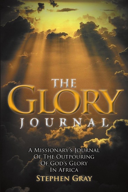 The Glory Journal: A Missionarys Journal of the Outpouring of Gods Glory in Africa