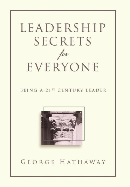 Leadership Secrets for Everyone: Being a 21st Century Leader