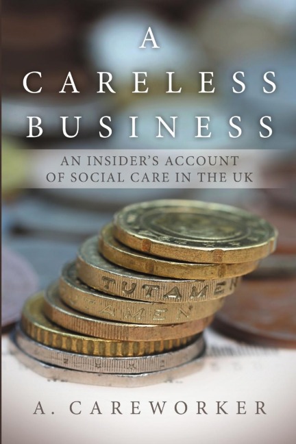 A Careless Business: An Insiders Account Of Social Care in the UK