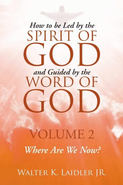 How to Be Led By the Spirit of God and Guided By the Word of God: Volume 2 Where are we now?