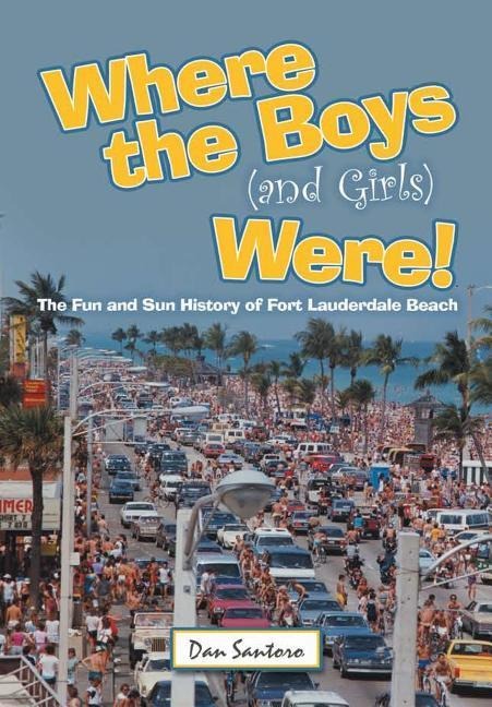 Where the Boys (and Girls) Were!: The Fun and Sun History of Fort Lauderdale Beach