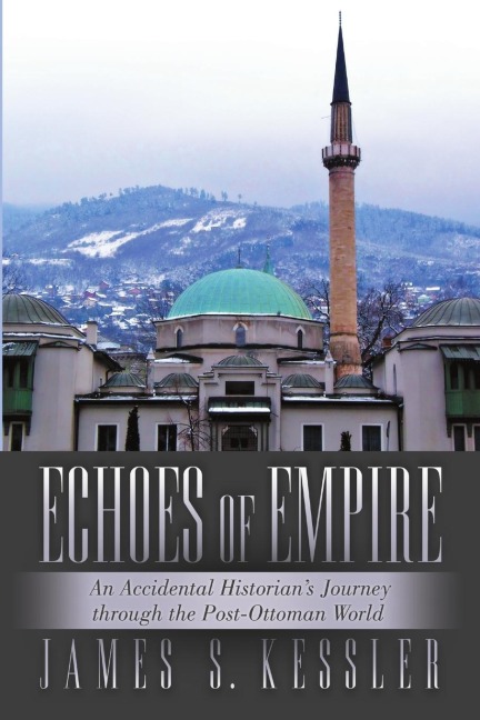 Echoes of Empire: An Accidental Historians Journey Through the Post-Ottoman World