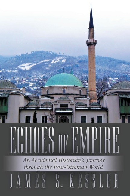 Echoes of Empire: An Accidental Historians Journey Through the Post-Ottoman World