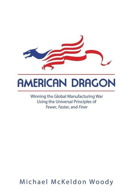 American Dragon: Winning the Global Manufacturing War Using the Universal Principles of Fewer, Faster, and Finer