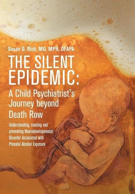 The Silent Epidemic: A Child Psychiatrist's Journey beyond Death Row: Understanding, Treating, and Preventing Neurodevelopmental Disorder Associated with Prenatal Alcohol Exposure