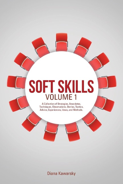 Soft Skills Volume 1: A Collection of Strategies, Anecdotes, Techniques, Observations, Stories, Tactics, Advice, Experiences, Ideas, and Methods.