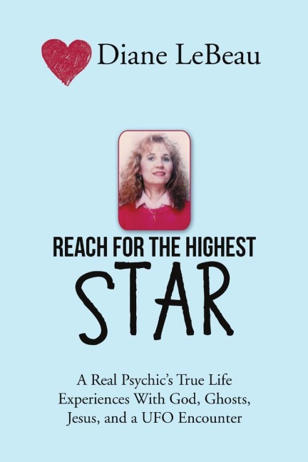 Reach for the Highest Star: A Real Psychics True Life Experiences With God, Ghosts, Jesus, and a UFO Encounter