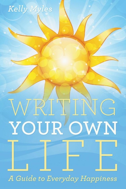 Writing Your Own Life: A Guide to Everyday Happiness