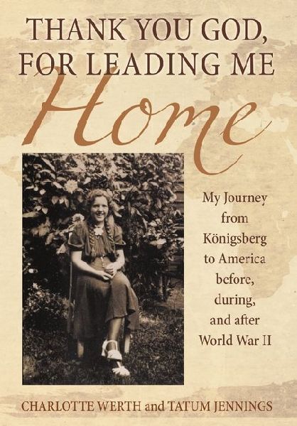 Thank You God, for Leading Me Home: My Journey from Königsberg to America before, during, and after World War II