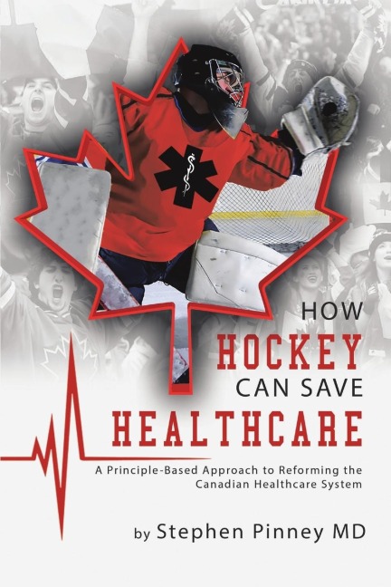 How Hockey Can Save Healthcare: A Principle-Based Approach to Reforming the Canadian Healthcare System