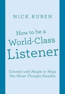 How to be a World-Class Listener: Connect with People in Ways You Never Thought Possible