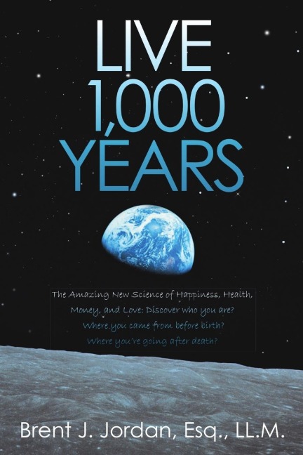 Live 1,000 Years: The Amazing New Science of Happiness, Health, Money, and Love: Discover who you are? Where you came from before birth? Where youre going after death?