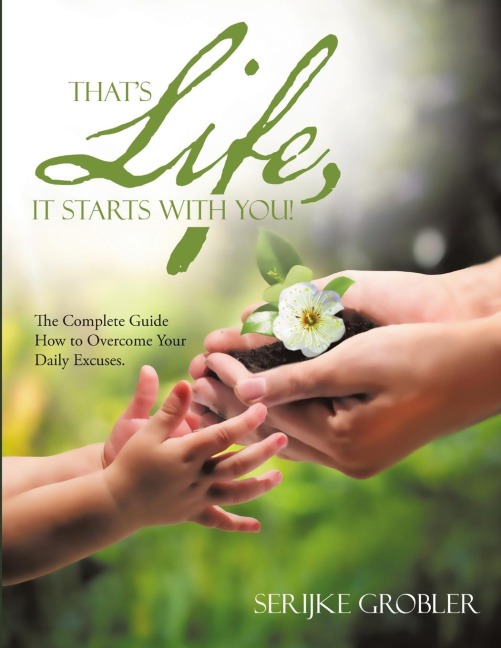 Thats Life, It Starts With You!: The Complete Guide How to Overcome Your Daily Excuses.