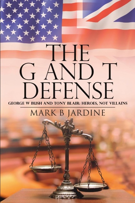 The G and T Defense: George W Bush and Tony Blair: Heroes, Not Villains