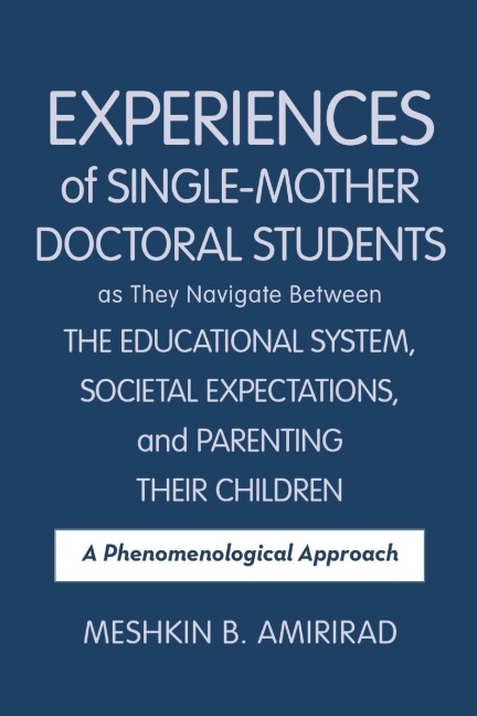 Experiences of Single-Mother Doctoral Students as They Navigate Between the Educational System, Societal Expectations, and Parenting Their Children: A Phenomenological Approach
