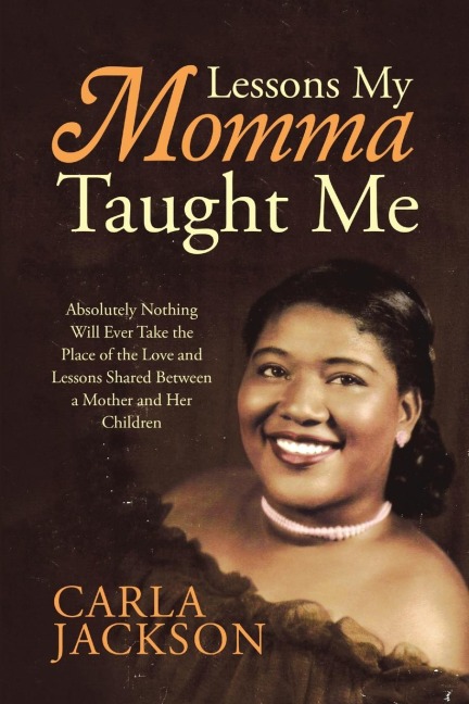 Lessons My Momma Taught Me: Absolutely Nothing Will Ever Take the Place of the Love and Lessons Shared Between a Mother and Her Children