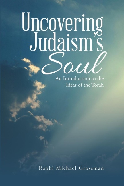 Uncovering Judaisms Soul: An Introduction to the Ideas of the Torah