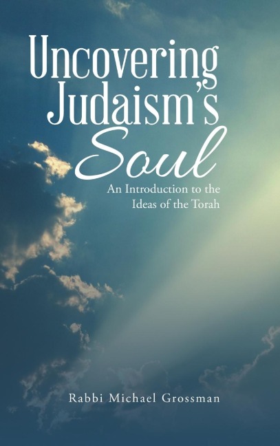 Uncovering Judaisms Soul: An Introduction to the Ideas of the Torah