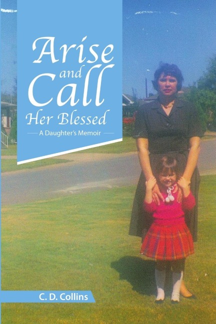 Arise and Call Her Blessed: A Daughters Memoir