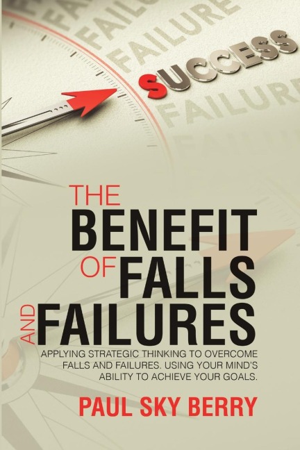 The Benefit of Falls and Failures: Applying Strategic Thinking to Overcome Falls and Failures.  Using Your Minds Ability to Achieve Your Goals.