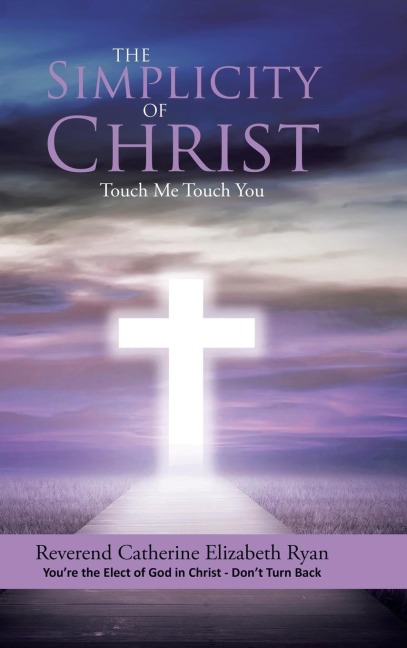The Simplicity of Christ: Touch Me Touch You: Youre the Elect of God in Christ - Dont Turn Back