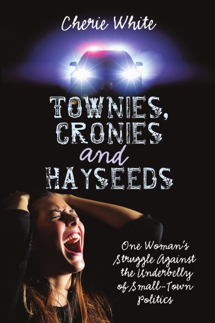 Townies, Cronies and Hayseeds: One Womans Struggle Against the Underbelly of Small-Town Politics