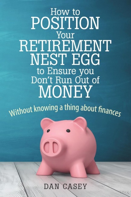 How to Position Your Retirement Nest Egg to Ensure you Dont Run Out of Money: Without knowing a thing about finances