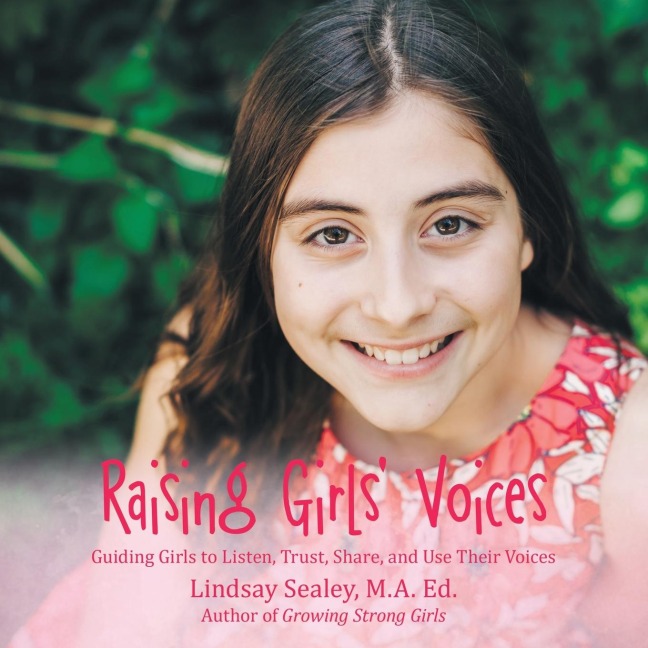 Raising Girls Voices: Guiding Girls to Listen, Trust, Share, and Use Their Voices